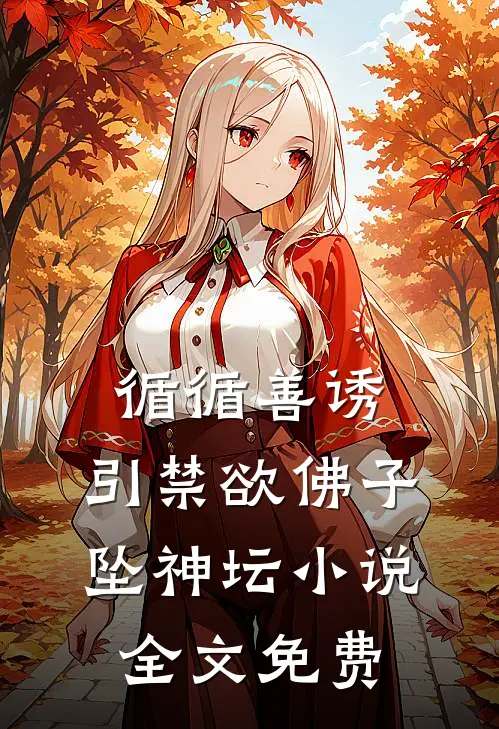 循循善诱，引禁欲佛子坠神坛小说全文免费