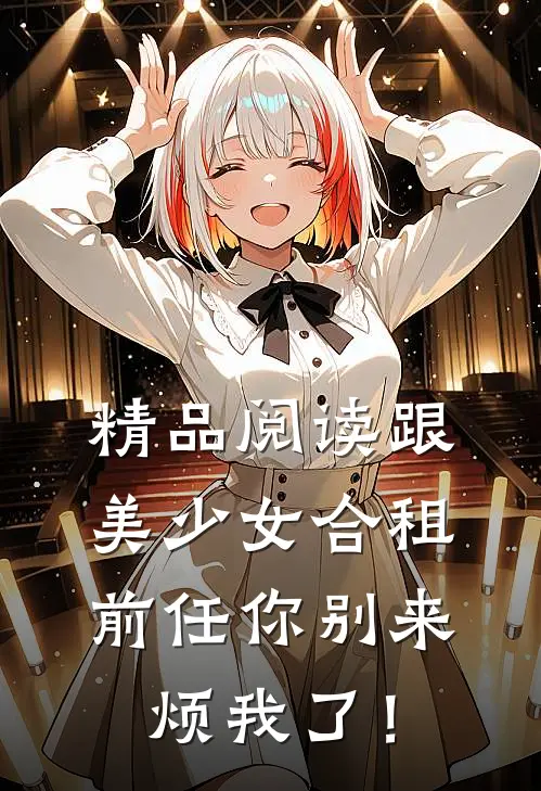 精品阅读跟美少女合租，前任你别来烦我了！