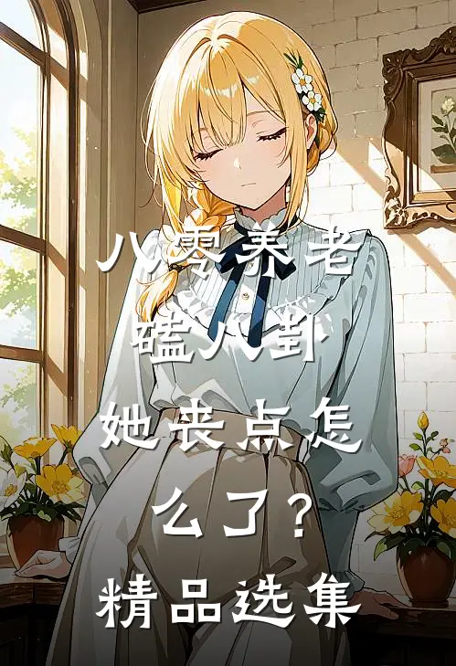 八零养老磕八卦，她丧点怎么了？精品选集