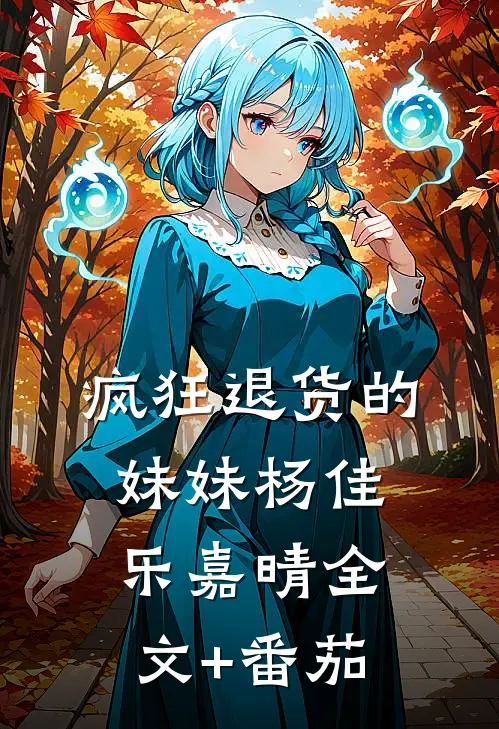 疯狂退货的妹妹杨佳乐嘉晴全文+番茄