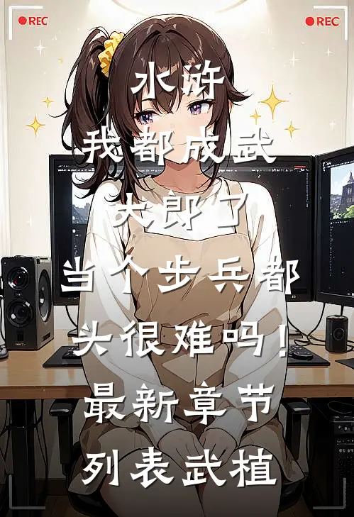 水浒：我都成武大郎了，当个步兵都头很难吗！最新章节列表武植