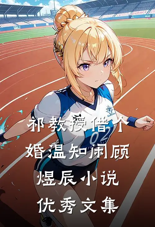 祁教授借个婚温知闲顾煜辰小说优秀文集