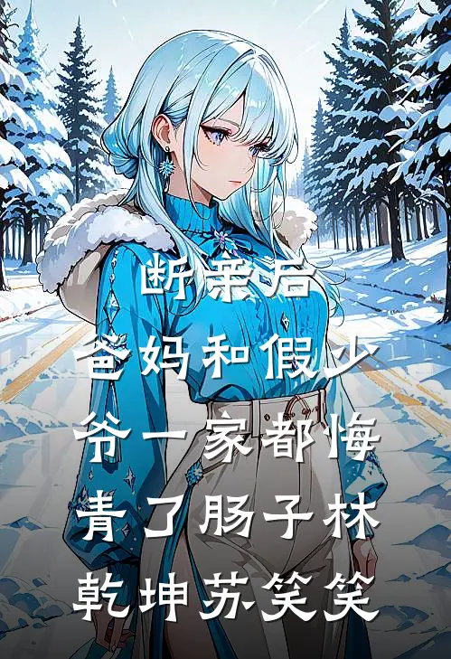 断亲后，爸妈和假少爷一家都悔青了肠子林乾坤苏笑笑
