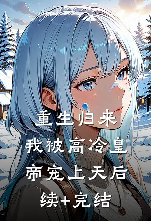 重生归来，我被高冷皇帝宠上天后续+完结