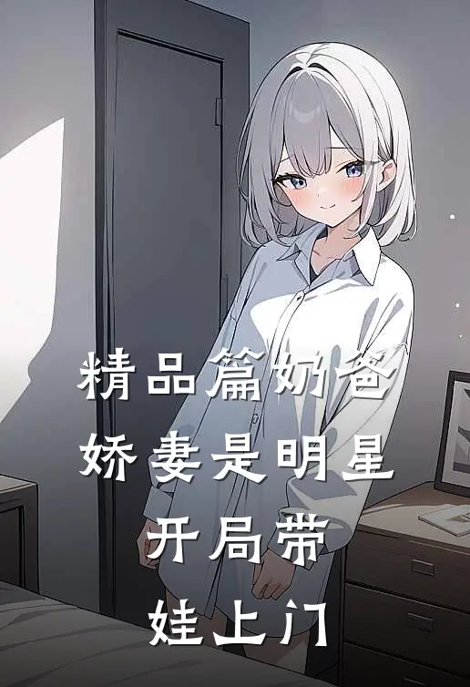 精品篇奶爸：娇妻是明星，开局带娃上门