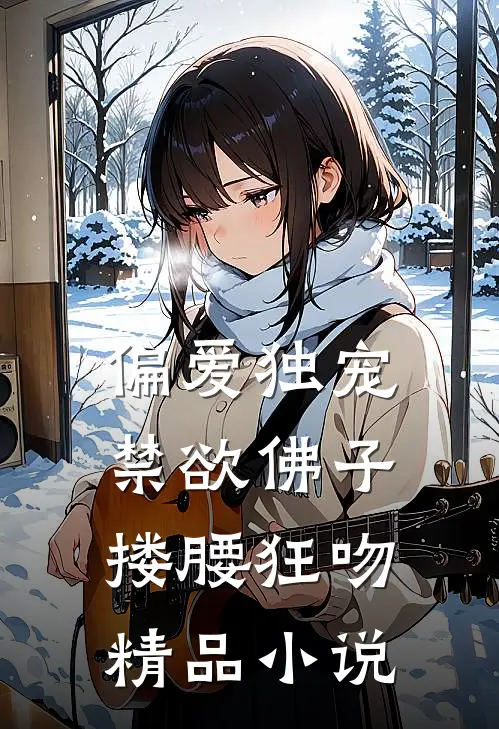 偏爱独宠，禁欲佛子搂腰狂吻精品小说