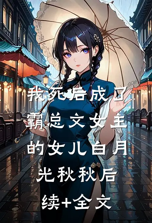 我死后成了霸总文女主的女儿白月光秋秋后续+全文