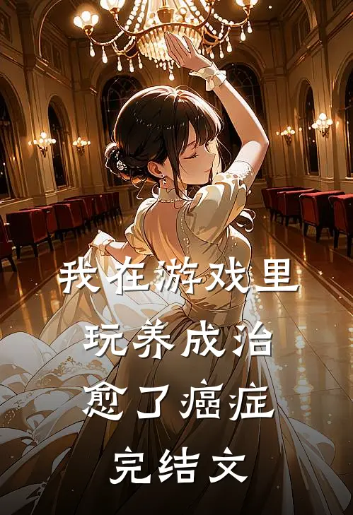 我在游戏里，玩养成治愈了癌症完结文