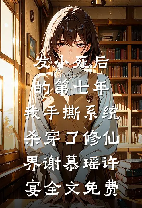 发小死后的第七年，我手撕系统杀穿了修仙界谢慕瑶许宴全文免费