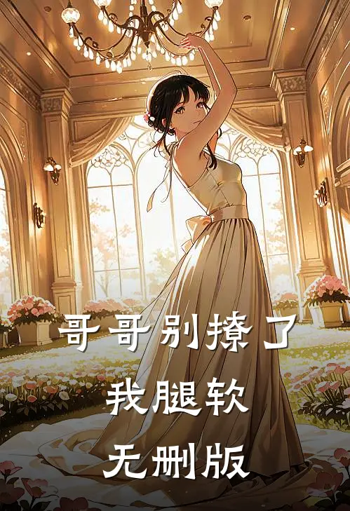 哥哥别撩了，我腿软无删版