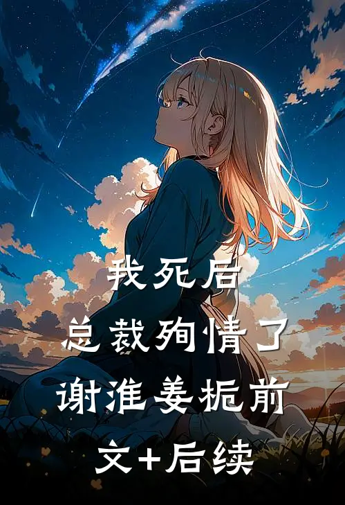 我死后，总裁殉情了谢淮姜栀前文+后续