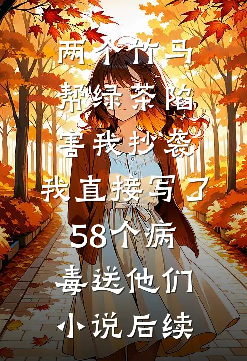 两个竹马帮绿茶陷害我抄袭，我直接写了58个病毒送他们小说后续