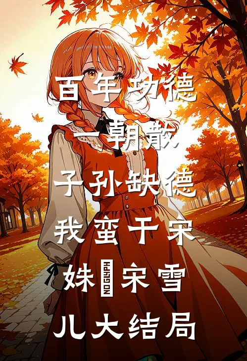百年功德一朝散，子孙缺德我蛮干宋姝玥宋雪儿大结局
