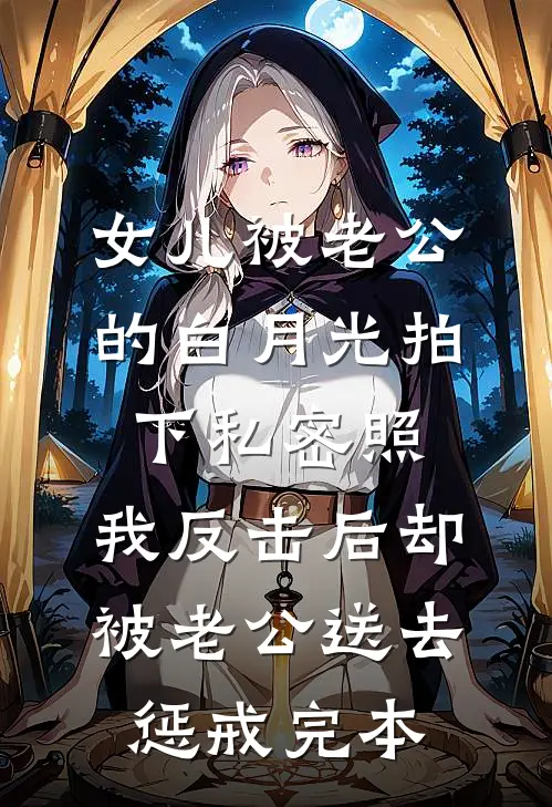 女儿被老公的白月光拍下私密照，我反击后却被老公送去惩戒完本