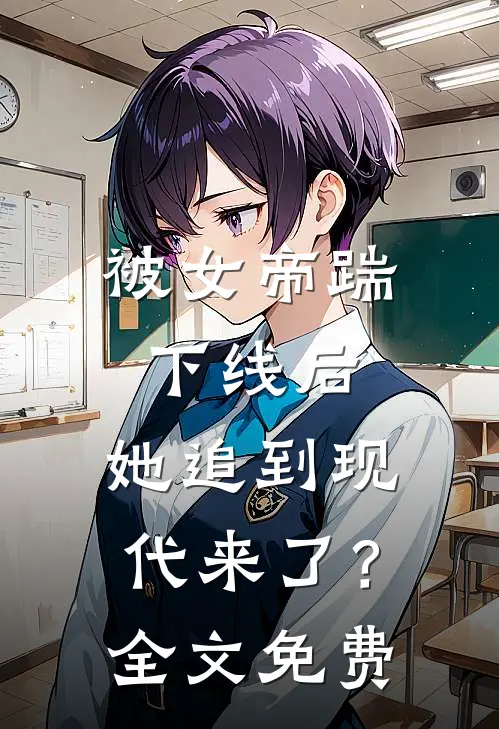 被女帝踹下线后,她追到现代来了?全文免费阅读