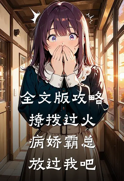 全文版攻略：撩拨过火，病娇霸总放过我吧