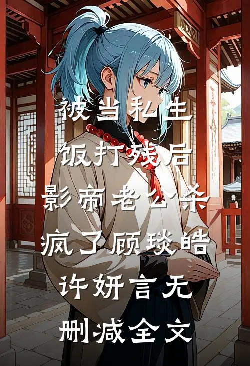 被当私生饭打残后，影帝老公杀疯了顾琰皓许妍言无删减全文