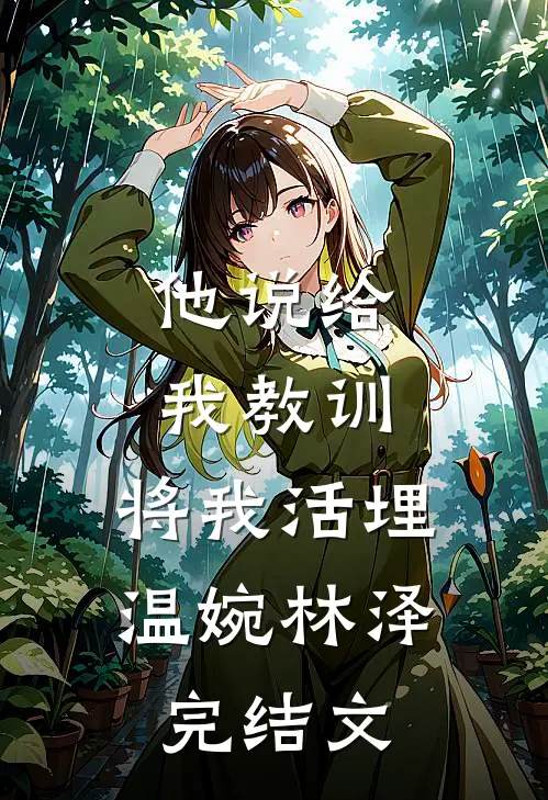 他说给我教训，将我活埋温婉林泽完结文