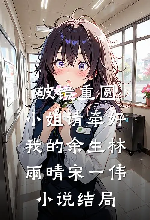 破镜重圆：小姐请牵好我的余生林雨晴宋一伟小说结局