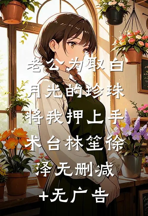 老公为取白月光的珍珠将我押上手术台林笙徐泽无删减+无广告