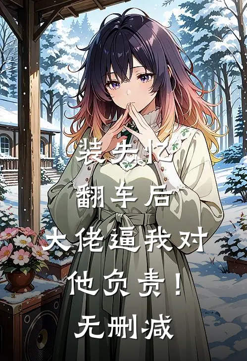 装失忆翻车后，大佬逼我对他负责！无删减