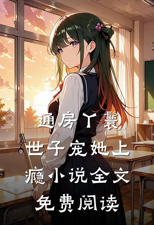 通房丫鬟，世子宠她上瘾小说全文免费阅读