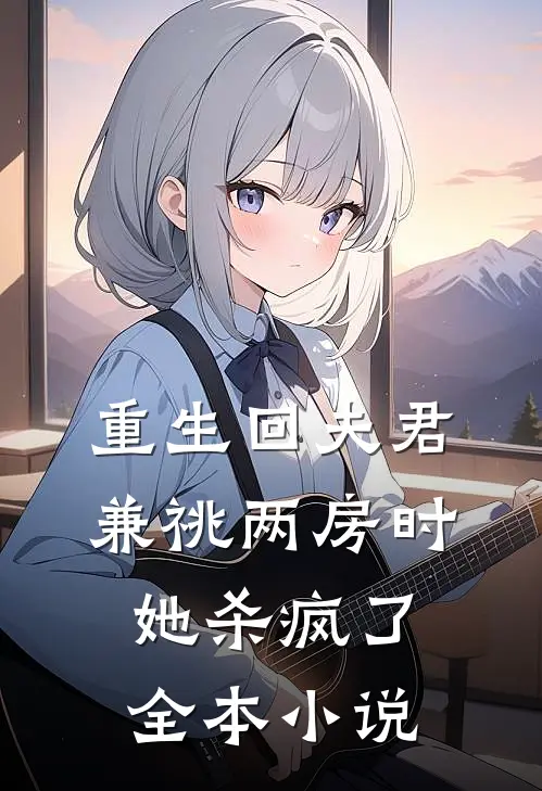 重生回夫君兼祧两房时，她杀疯了全本小说
