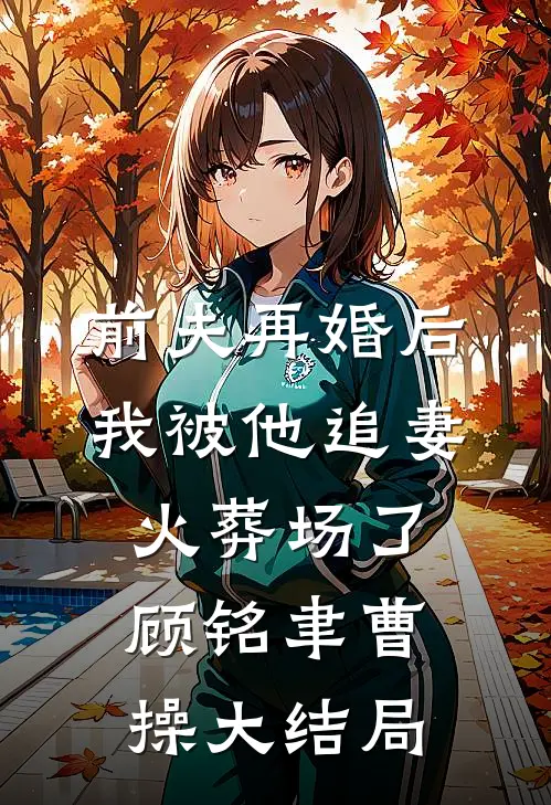 前夫再婚后，我被他追妻火葬场了顾铭聿曹操大结局
