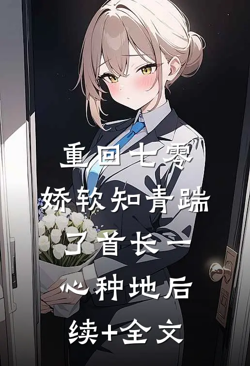 重回七零，娇软知青踹了首长一心种地后续+全文
