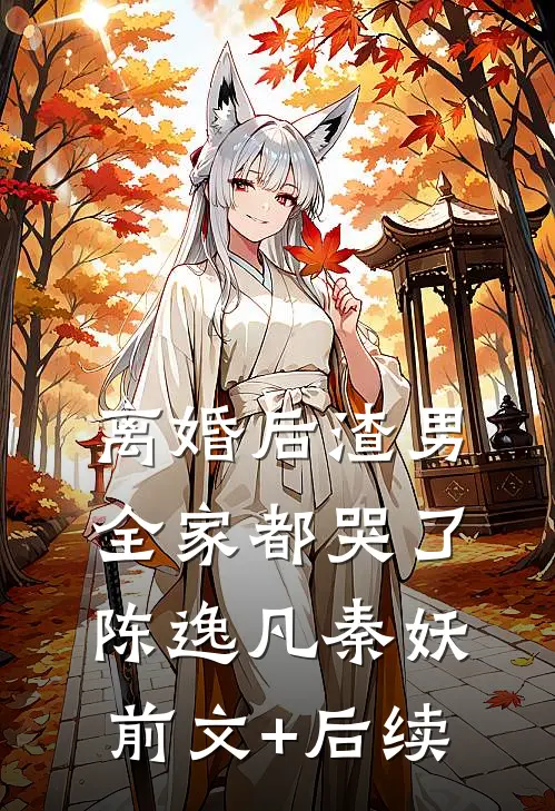 离婚后渣男全家都哭了陈逸凡秦妖前文+后续