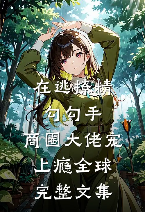 在逃撩精勾勾手，商圈大佬宠上瘾全球完整文集