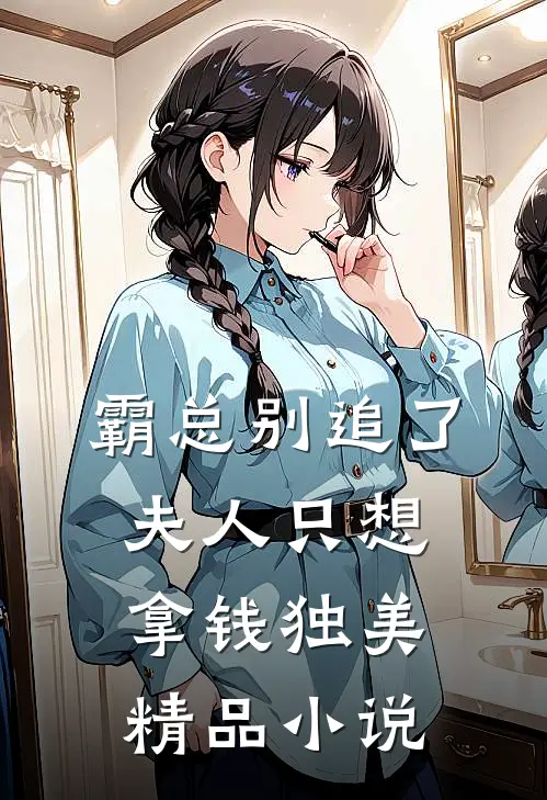 霸总别追了，夫人只想拿钱独美精品小说