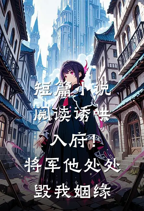 短篇小说阅读诱哄入府！将军他处处毁我姻缘