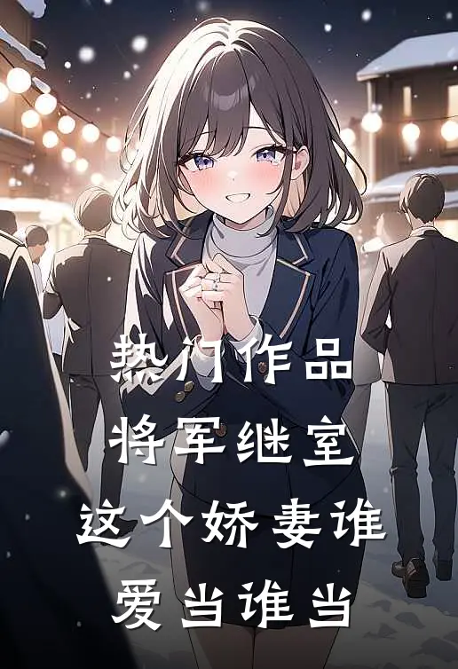 热门作品将军继室：这个娇妻谁爱当谁当