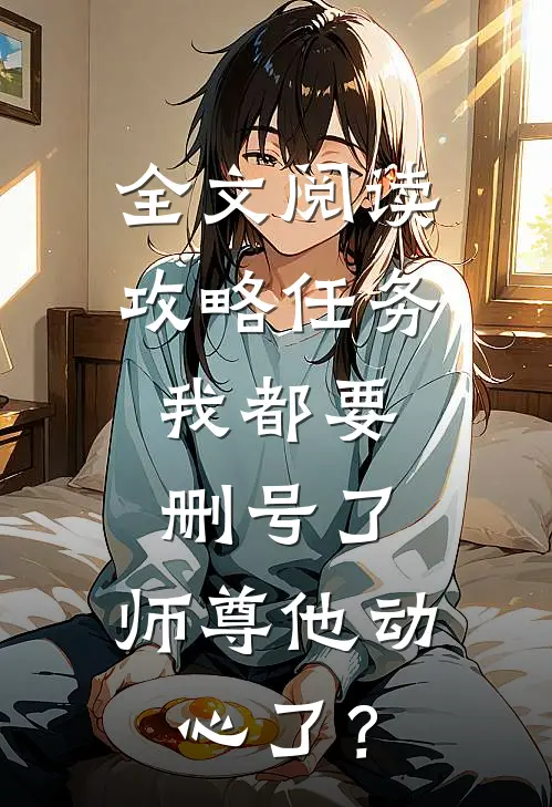 全文阅读攻略任务：我都要删号了，师尊他动心了？