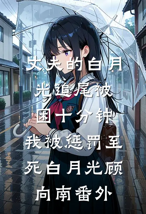 丈夫的白月光追尾被困十分钟，我被惩罚至死白月光顾向南 番外