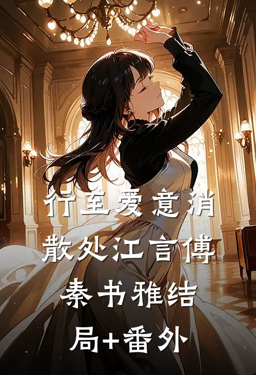 行至爱意消散处江言傅秦书雅结局+番外