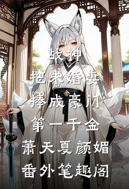 战神，把未婚妻捧成豪门第一千金：萧天夏颜媚番外笔趣阁