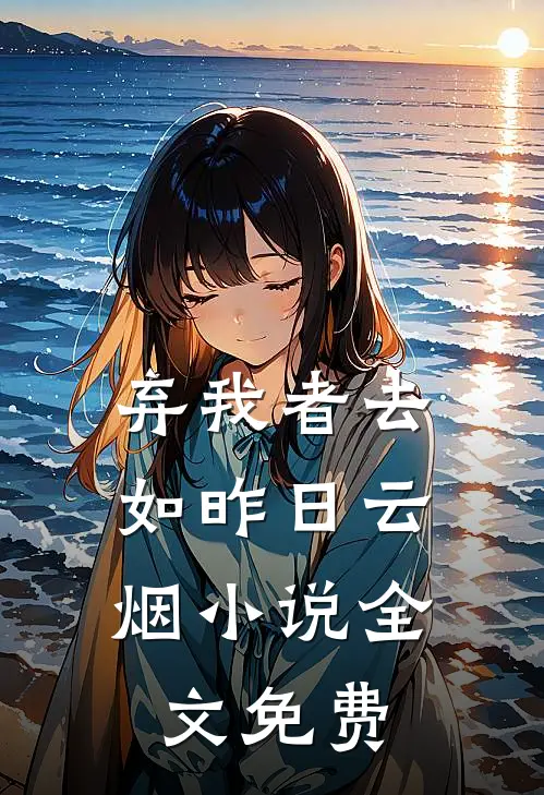 弃我者去，如昨日云烟小说全文免费