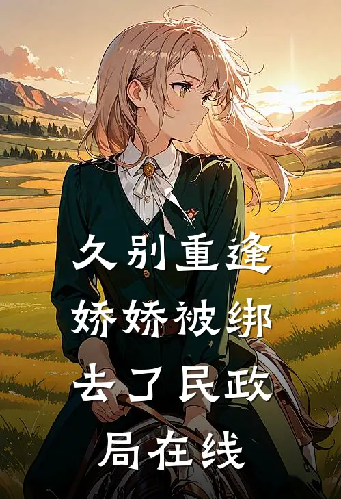 久别重逢：娇娇被绑去了民政局在线