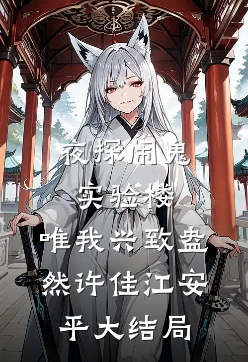 夜探闹鬼实验楼，唯我兴致盎然许佳江安平大结局