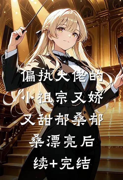 偏执大佬的小祖宗又娇又甜郁桑郁桑漂亮后续+完结