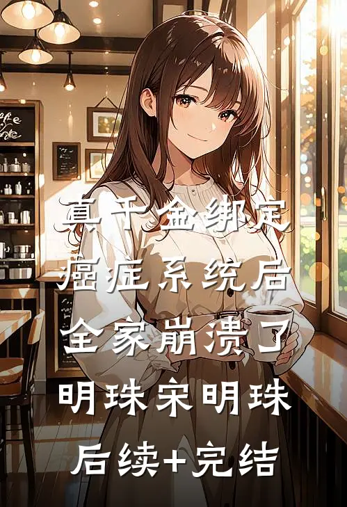 真千金绑定癌症系统后，全家崩溃了明珠宋明珠后续+完结