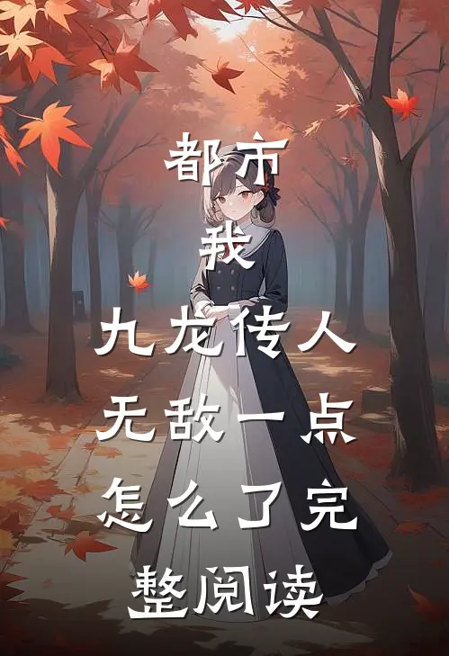 都市：我，九龙传人，无敌一点怎么了完整阅读