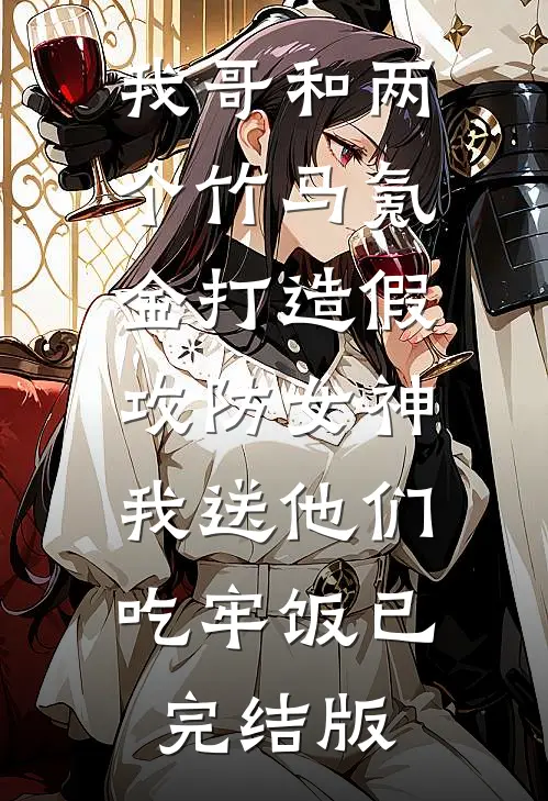 我哥和两个竹马氪金打造假攻防女神，我送他们吃牢饭已完结版