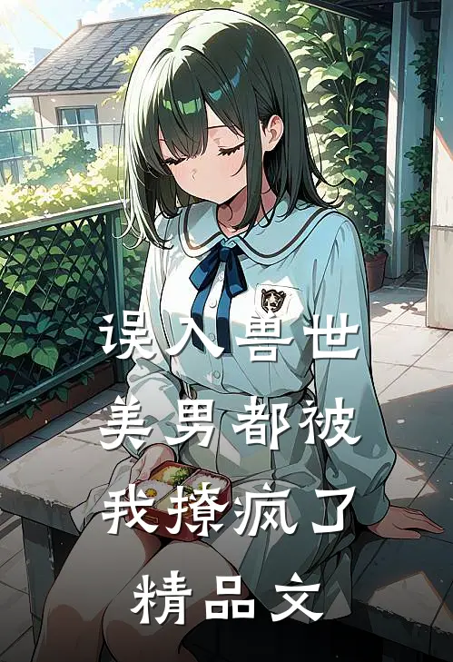 误入兽世：美男都被我撩疯了精品文