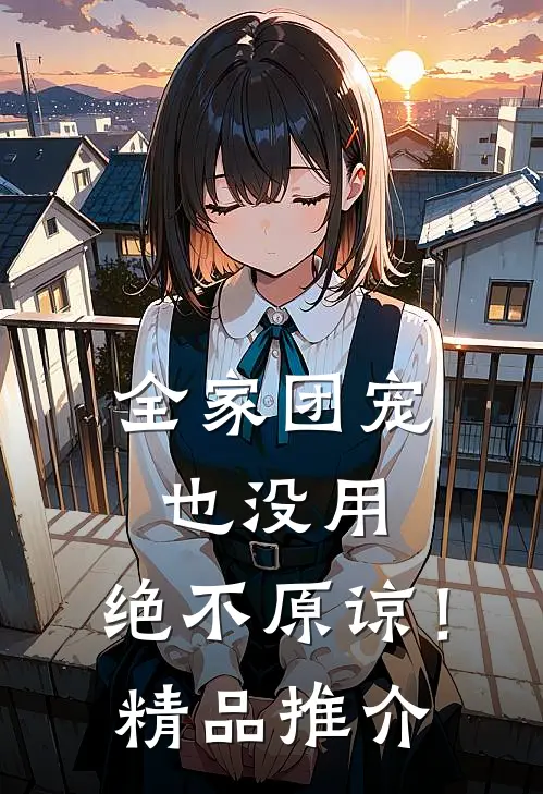 全家团宠也没用，绝不原谅！精品推介
