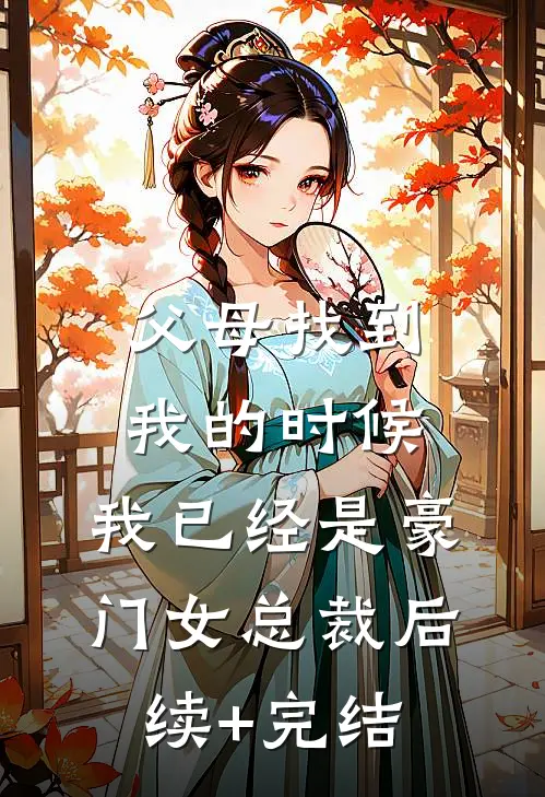 父母找到我的时候，我已经是豪门女总裁后续+完结
