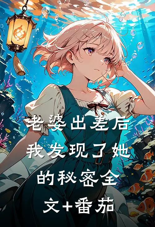 老婆出差后，我发现了她的秘密全文+番茄
