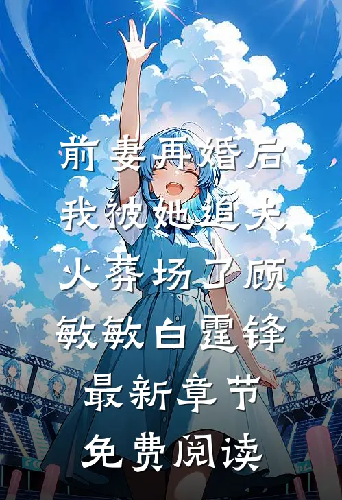 前妻再婚后，我被她追夫火葬场了顾敏敏白霆锋最新章节免费阅读
